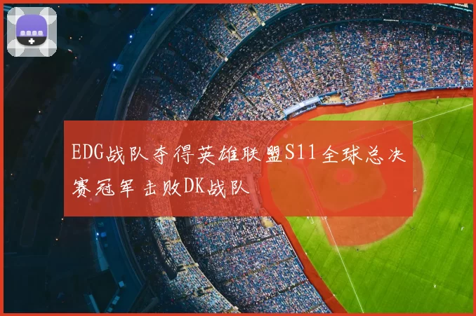 EDG战队夺得英雄联盟S11全球总决赛冠军击败DK战队
