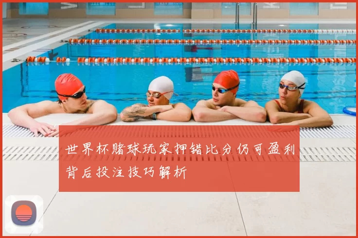 世界杯赌球玩家押错比分仍可盈利背后投注技巧解析