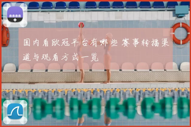 国内看欧冠平台有哪些 赛事转播渠道与观看方式一览