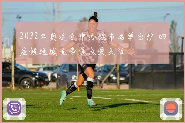 2032年奥运会申办城市名单出炉 四座候选城竞争焦点受关注