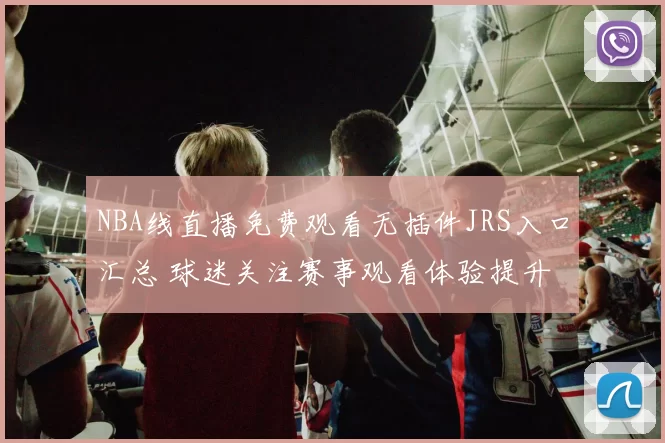 NBA线直播免费观看无插件JRS入口汇总 球迷关注赛事观看体验提升