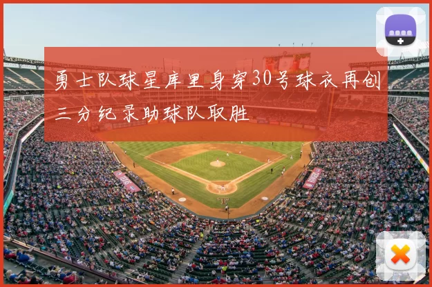 勇士队球星库里身穿30号球衣再创三分纪录助球队取胜