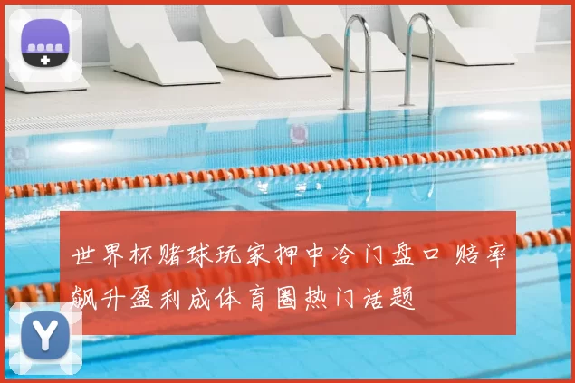 世界杯赌球玩家押中冷门盘口 赔率飙升盈利成体育圈热门话题