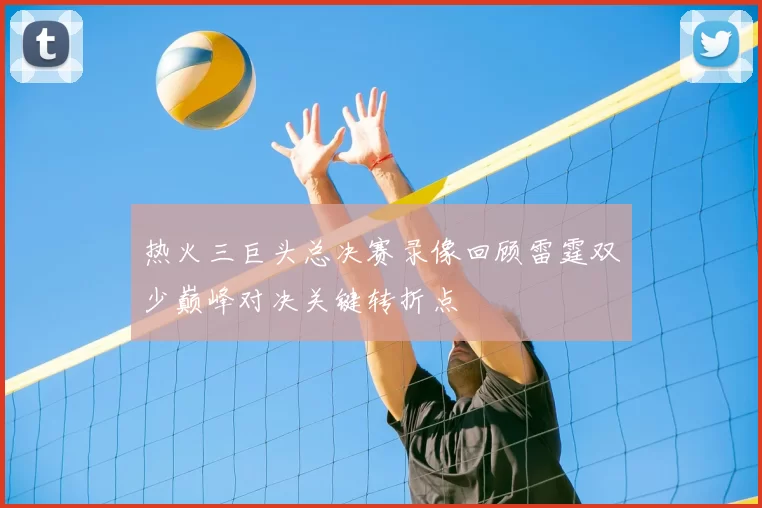 热火三巨头总决赛录像回顾雷霆双少巅峰对决关键转折点