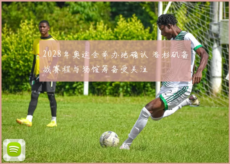 2028年奥运会举办地确认 洛杉矶备战赛程与场馆筹备受关注