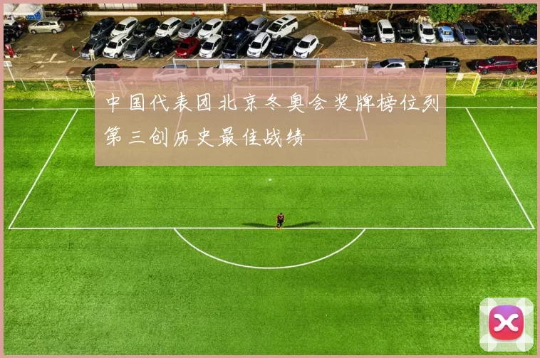 中国代表团北京冬奥会奖牌榜位列第三创历史最佳战绩