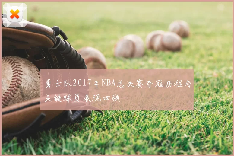 勇士队2017年NBA总决赛夺冠历程与关键球员表现回顾