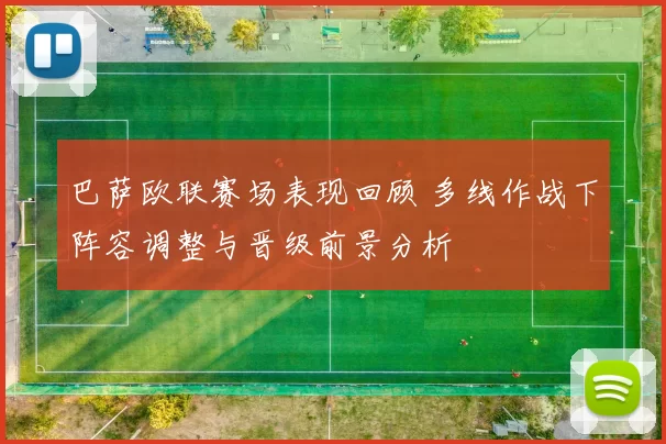 巴萨欧联赛场表现回顾 多线作战下阵容调整与晋级前景分析