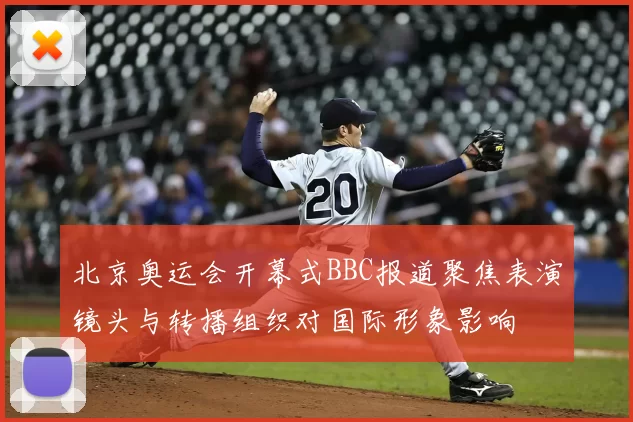 北京奥运会开幕式BBC报道聚焦表演镜头与转播组织对国际形象影响