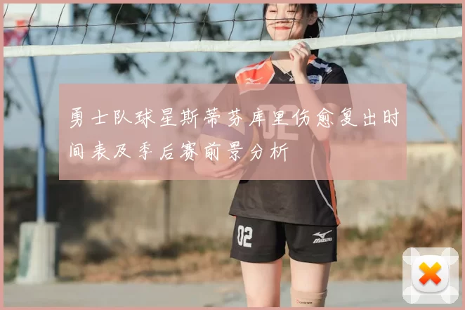 勇士队球星斯蒂芬库里伤愈复出时间表及季后赛前景分析