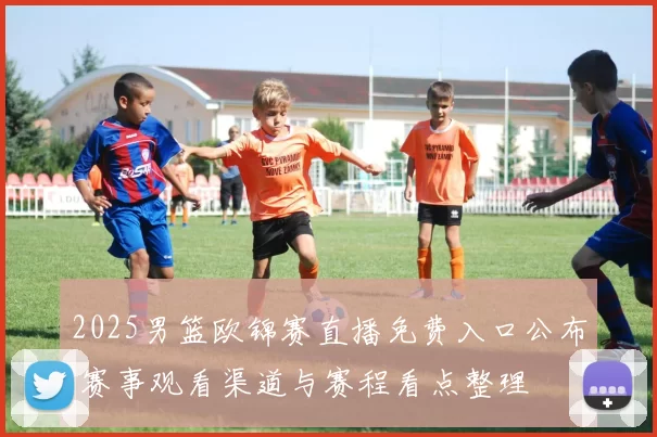 2025男篮欧锦赛直播免费入口公布 赛事观看渠道与赛程看点整理