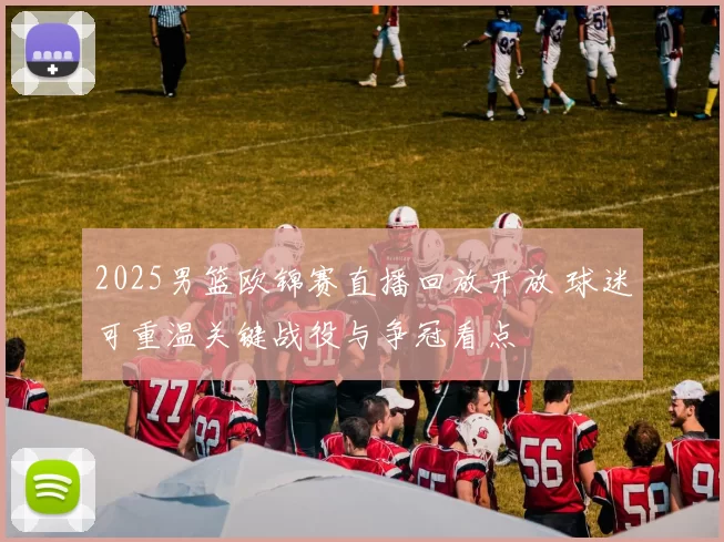 2025男篮欧锦赛直播回放开放 球迷可重温关键战役与争冠看点