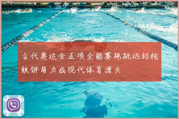 古代奥运会五项全能赛跑跳远标枪铁饼角力成现代体育源头