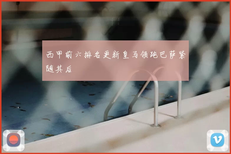 西甲前六排名更新皇马领跑巴萨紧随其后