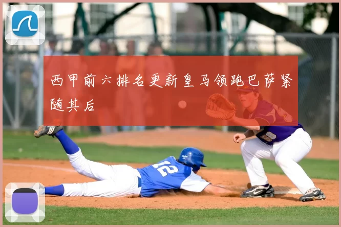 西甲前六排名更新皇马领跑巴萨紧随其后