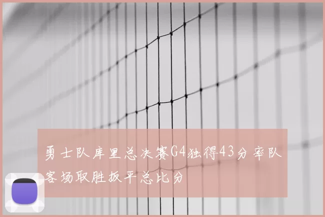 勇士队库里总决赛G4独得43分率队客场取胜扳平总比分