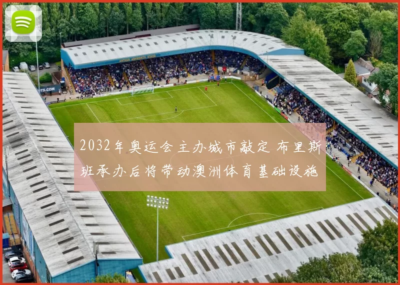 2032年奥运会主办城市敲定 布里斯班承办后将带动澳洲体育基础设施升级