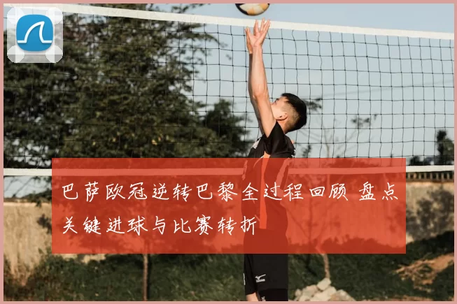 巴萨欧冠逆转巴黎全过程回顾 盘点关键进球与比赛转折