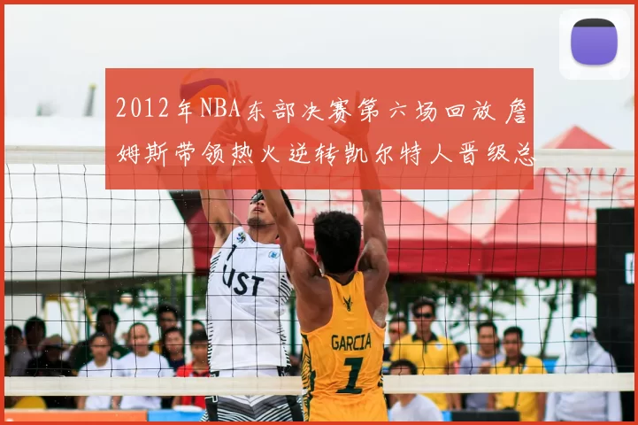 2012年NBA东部决赛第六场回放 詹姆斯带领热火逆转凯尔特人晋级总决赛