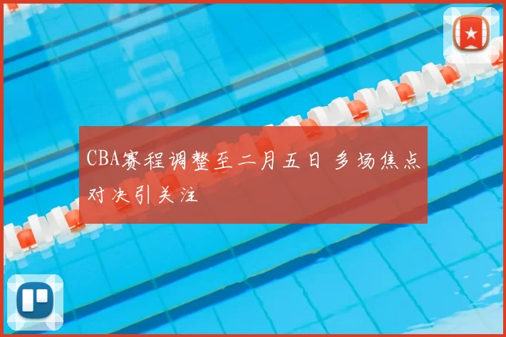 CBA赛程调整至二月五日 多场焦点对决引关注