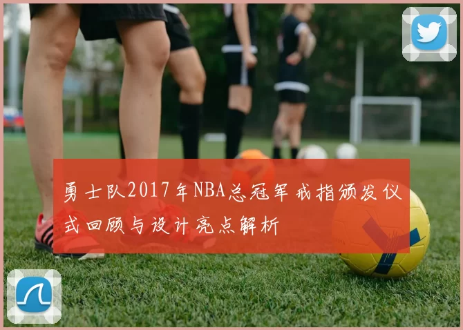 勇士队2017年NBA总冠军戒指颁发仪式回顾与设计亮点解析