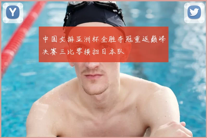 中国女排亚洲杯全胜夺冠重返巅峰决赛三比零横扫日本队