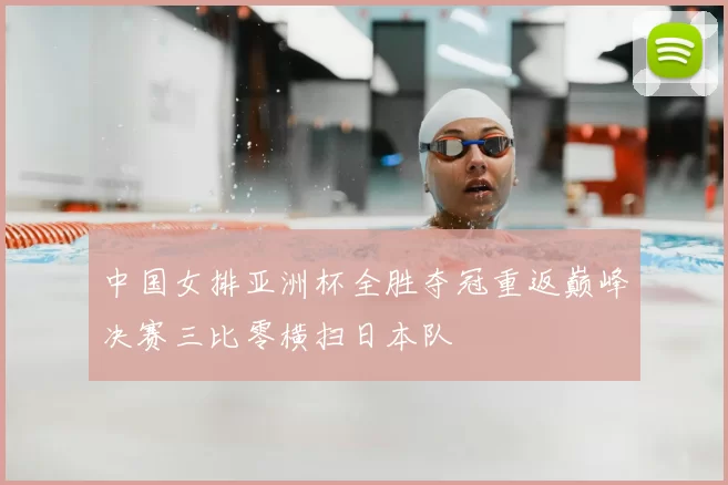 中国女排亚洲杯全胜夺冠重返巅峰决赛三比零横扫日本队