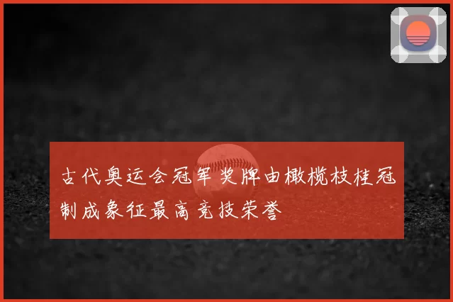 古代奥运会冠军奖牌由橄榄枝桂冠制成象征最高竞技荣誉