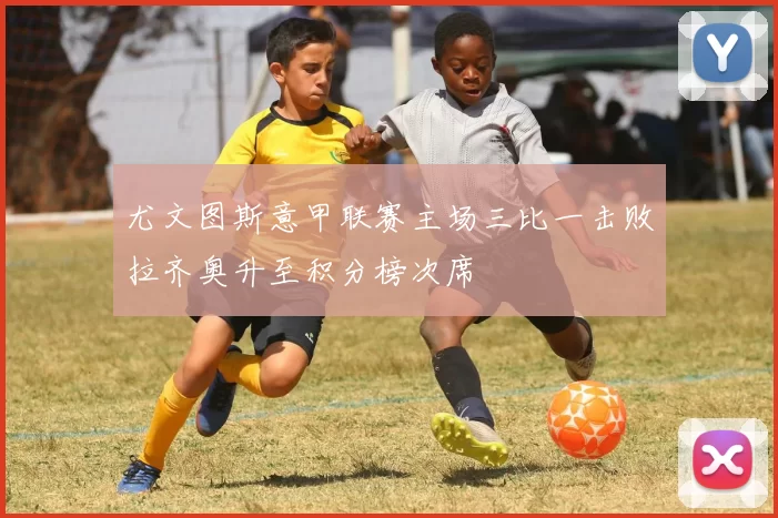 尤文图斯意甲联赛主场三比一击败拉齐奥升至积分榜次席