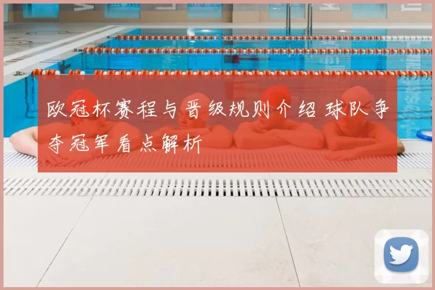 欧冠杯赛程与晋级规则介绍 球队争夺冠军看点解析