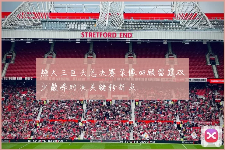 热火三巨头总决赛录像回顾雷霆双少巅峰对决关键转折点